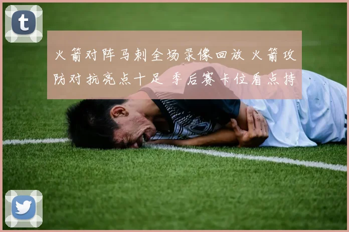 火箭对阵马刺全场录像回放 火箭攻防对抗亮点十足 季后赛卡位看点持续升温