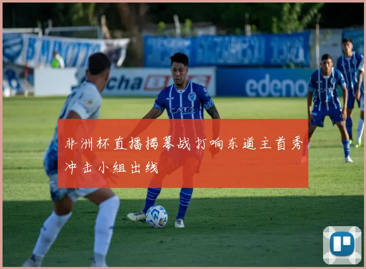 非洲杯直播揭幕战打响东道主首秀冲击小组出线