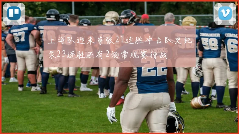 上海队迎来夸张21连胜冲击队史纪录23连胜还有2场常规赛待战