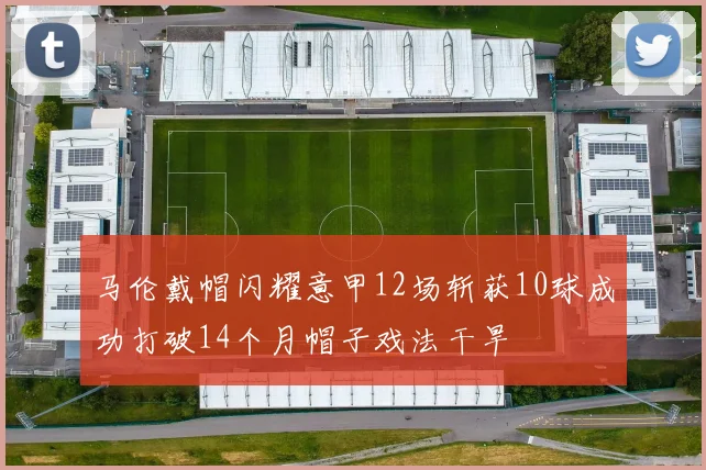 马伦戴帽闪耀意甲12场斩获10球成功打破14个月帽子戏法干旱