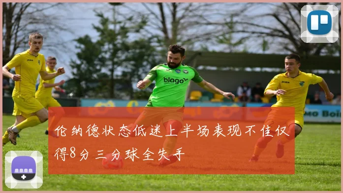 伦纳德状态低迷上半场表现不佳仅得8分三分球全失手