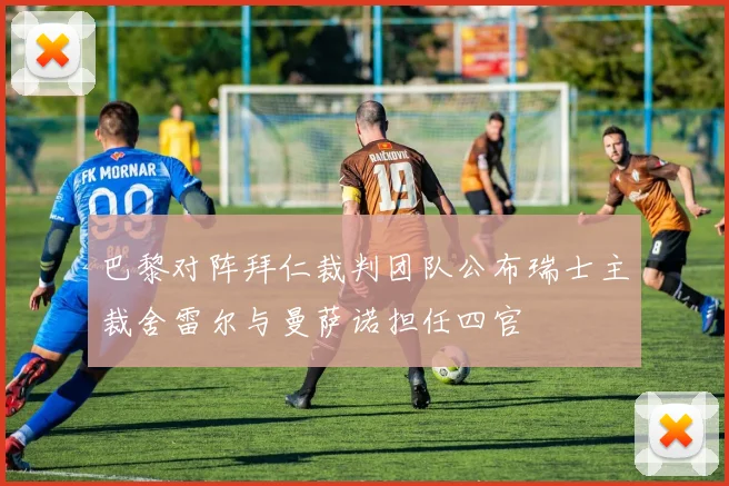 巴黎对阵拜仁裁判团队公布瑞士主裁舍雷尔与曼萨诺担任四官