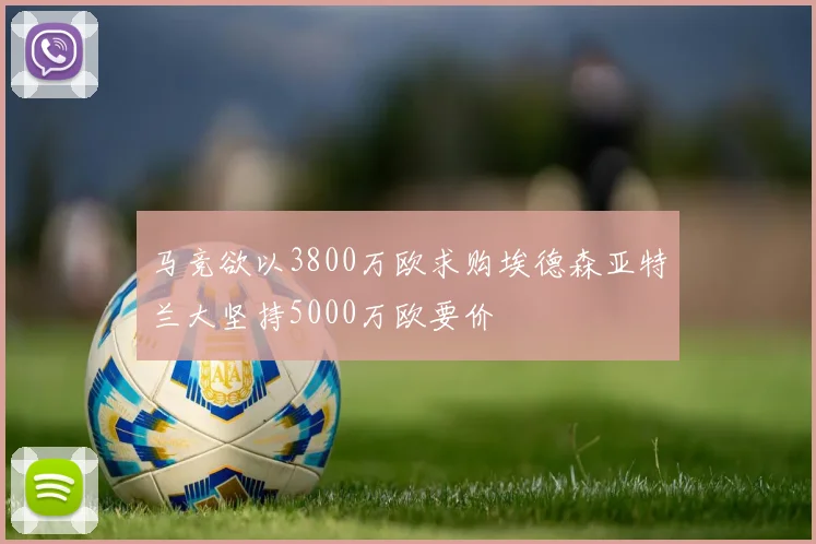 马竞欲以3800万欧求购埃德森亚特兰大坚持5000万欧要价