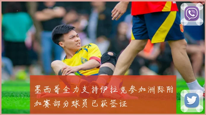 墨西哥全力支持伊拉克参加洲际附加赛部分球员已获签证