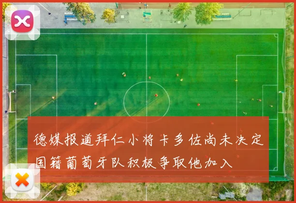 德媒报道拜仁小将卡多佐尚未决定国籍葡萄牙队积极争取他加入