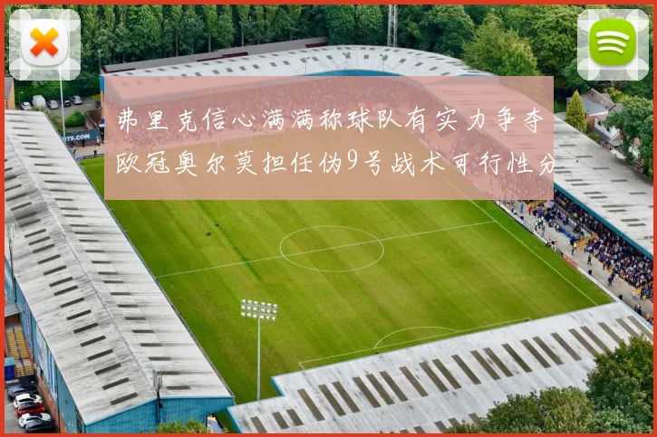 弗里克信心满满称球队有实力争夺欧冠奥尔莫担任伪9号战术可行性分析