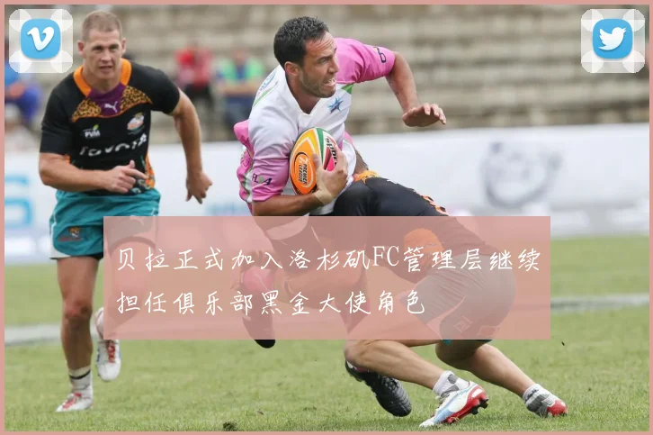 贝拉正式加入洛杉矶FC管理层继续担任俱乐部黑金大使角色