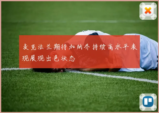 麦克法兰期待加纳乔持续高水平表现展现出色状态
