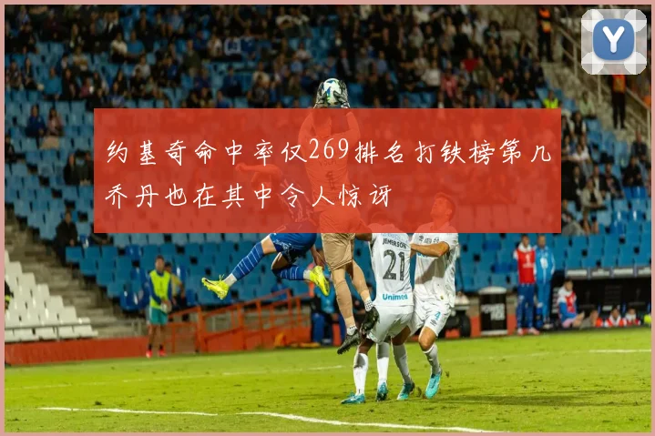 约基奇命中率仅269排名打铁榜第几乔丹也在其中令人惊讶