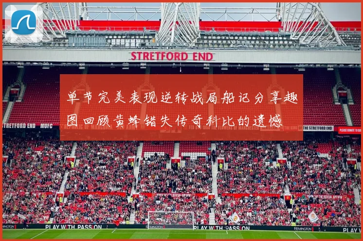 单节完美表现逆转战局船记分享趣图回顾黄蜂错失传奇科比的遗憾