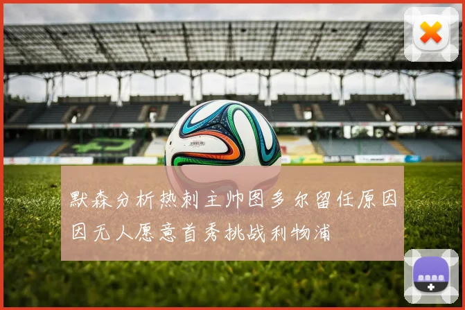 默森分析热刺主帅图多尔留任原因因无人愿意首秀挑战利物浦