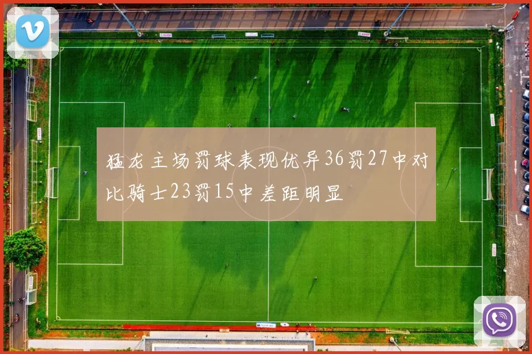 猛龙主场罚球表现优异36罚27中对比骑士23罚15中差距明显