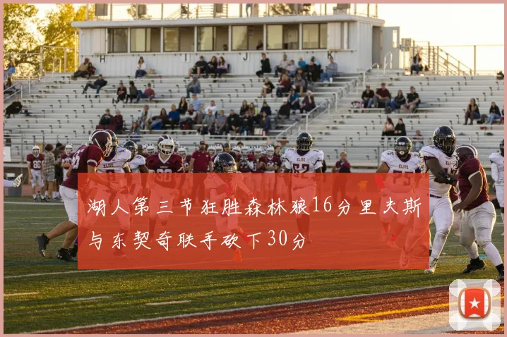 湖人第三节狂胜森林狼16分里夫斯与东契奇联手砍下30分